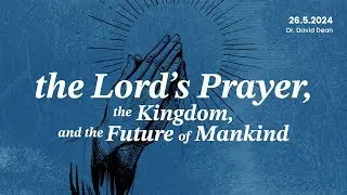 The Lord's Prayer, the Kingdom, and the Future of Mankind—Sermon