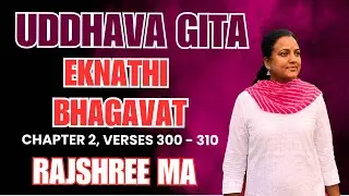 Uddhava Gita - Eknathi Bhagavat Chapter 2 Verses 300 - 310 by RajShree Ma