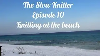The Slow Knitter, Episode 10: Knitting at the beach