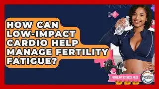 How Can Low-impact Cardio Help Manage Fertility Fatigue? - Fertility Fitness Pro