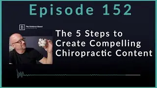 The 5 Steps to Create Compelling Chiropractic Content | Podcast Ep. 152
