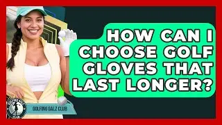 How Can I Choose Golf Gloves That Last Longer? - Golfing Galz Club