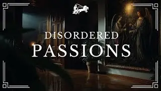 DISORDERED PASSIONS | Christian Virtue Ethics