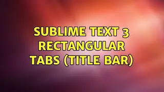 Sublime Text 3 rectangular tabs (title bar) (2 Solutions!!)