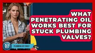 What Penetrating Oil Works Best For Stuck Plumbing Valves? | Plumbing DIY Daily
