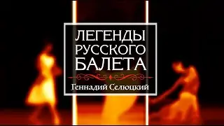Киноцикл «Легенды русского балета». Продолжение». Геннадий СЕЛЮЦКИЙ