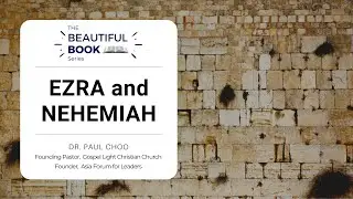 The Beautiful Book Series - Ezra and Nehemiah - Dr. Paul Choo