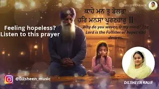 Feeling Sad? Listen to this Prayer I Kahe Man Tu Dolta I Gurbani Kirtan I Dilsheen Kaur I