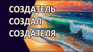 СОЗДАТЕЛЬ СОЗДАЛ СОЗДАТЕЛЯ