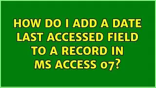 How do I add a date last accessed field to a record in MS Access 07?
