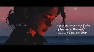 Let&rsquo;s Go On A Long Drive - (Slowed + Reverb) | Hindi Lofi | AKAI KIRI BEAT