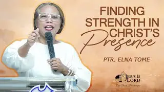 Finding Strength In Christ's Presence | Ptr. Elna Tome - Sunday Service Preaching