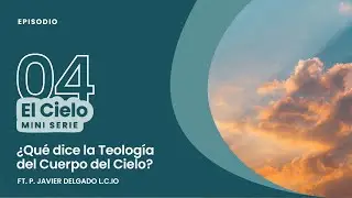 El Cielo E4 - ¿Qué dice la Teología del Cuerpo del Cielo? ft. P. Javier Delgado L.C