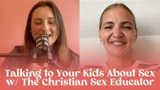Talking to Your Kids About Sex w/ The Christian Sex Educator