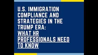U.S. Immigration Compliance and Strategies in the Trump Era: What HR Professionals Need to Know
