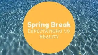 Spring Break Expectations VS  Reality