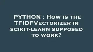 PYTHON : How is the TFIDFVectorizer in scikit-learn supposed to work?
