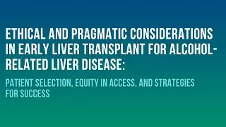 Ethical and Pragmatic Considerations in Early Liver Transplant for Alcohol-Related Liver Disease