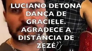 LUCIANO  DETONA DANÇA DE  GRACIELE.AGRADECE A DISTÂNCIA DE ZEZÉ