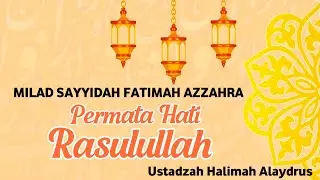 MILAD SAYYIDAH FATIMAH AZZAHRA PERMATA HATI ROSULULLAH || Ustadzah HALIMAH ALAYDRUS