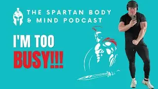 I'm Too Busy | The Spartan Body & Mind Podcast