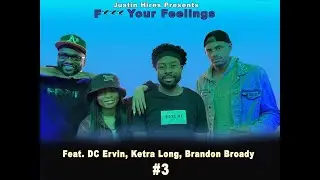 Fuck Your Feelings #3 (Pt. 4 of 5) - Justin Hires, DC Ervin, Brandon Broady, Ketra Long