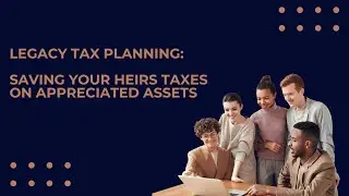 Legacy Tax Planning: Saving Your Heirs Taxes On Appreciated Assets