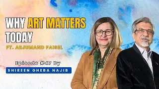 Why Art Matters Today Ft. Arjumand Faisel.  Podcast Episode #48.