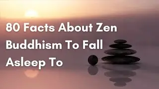 80 Facts About Zen Buddhism To Fall Asleep To | 100 Minutes of Calming History & Meditation Guide