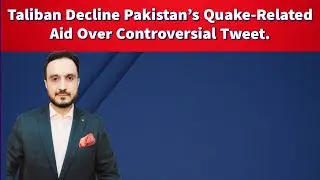 Taliban Decline Pakistan's Quake-Related Aid Over Controversial Tweet