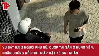 Vụ sát hại 2 người phụ nữ, cướp tài sản ở Hưng Yên: Nhân chứng kể phút giáp mặt kẻ sát nhân