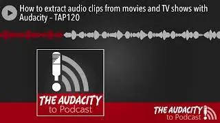 How to extract audio clips from movies and TV shows with Audacity &ndash; TAP120