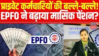 EPFO Latest News: प्राइवेट कर्मचारियों की बल्ले-बल्ले!,  EPFO ने मासिक पेंशन बढाने का किया ऐलान |Top