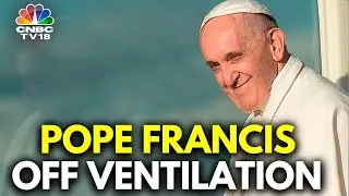 Pope Francis No Longer On Ventilation, Condition Stable | N18G | CNBC-TV18