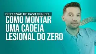 Discussão de caso clínico: Como montar uma CADEIA LESIONAL do zero