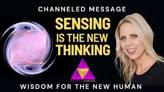 Channeled Message - Sensing Is The NewThinking