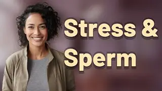 Can Stress Alter Sperm Shape or Motility?