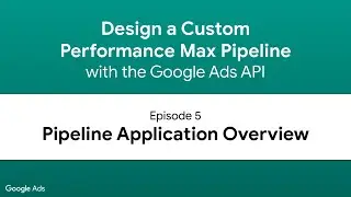 Design a Performance Max Pipeline - Episode 5: Pipeline Application Overview