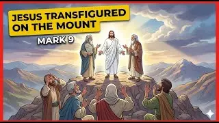 Mark 9: Jesus Transfigured on the Mount