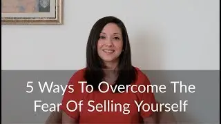 5 Ways To Overcome The Fear Of Selling Yourself