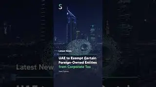 UAE to Exempt Certain Foreign-Owned Entities from Corporate Tax | News