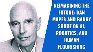 Reimagining the Future: Dan Mapes and Barry Shore on AI, Robotics, and Human Flourishing
