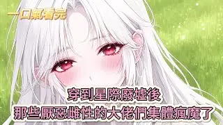 【完結文】《羣狼環伺，星際小嬌妻被迫修羅場》救命！穿到星際廢墟後，那些厭惡雌性的大佬們集體瘋魔了#獸世