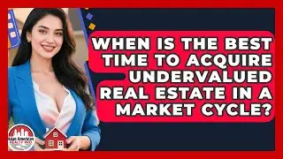 When Is The Best Time To Acquire Undervalued Real Estate In A Market Cycle?