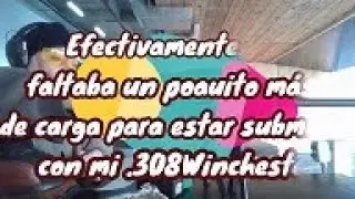 EFECTIVAMENTE, FALTABA UN POQUITO MAS DE CARGA PARA ESTAR SUBMOA CON MI .308 WINCHESTER