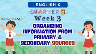 ENGLISH 6 QUARTER 3 WEEK 3 / ORGANIZING INFORMATION FROM PRIMARY AND SECONDARY SOURCES