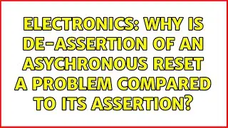 Electronics: Why is de-assertion of an asychronous reset a problem compared to its assertion?