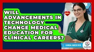 Will Advancements in Technology Change Medical Education for Clinical Careers?