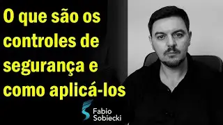 O QUE S&Atilde;O OS CONTROLES DE SEGURAN&Ccedil;A E COMO APLIC&Aacute;-LOS | FABIO SOBIECKI