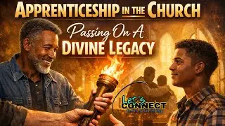 Let's Connect Podcast -Apprenticeship In The Church &ndash; Passing On A Divine Legacy
